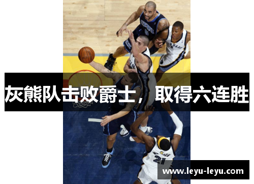 灰熊队击败爵士，取得六连胜
