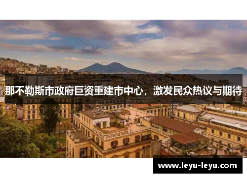 那不勒斯市政府巨资重建市中心，激发民众热议与期待
