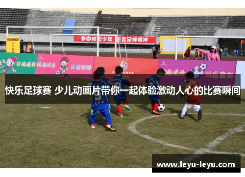快乐足球赛 少儿动画片带你一起体验激动人心的比赛瞬间