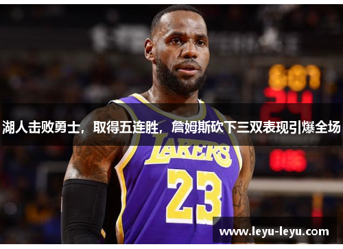 湖人击败勇士，取得五连胜，詹姆斯砍下三双表现引爆全场