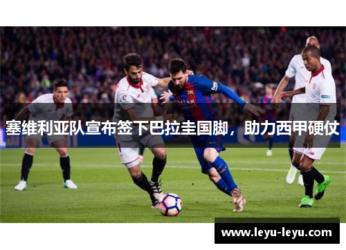 塞维利亚队宣布签下巴拉圭国脚，助力西甲硬仗