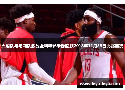 火箭队与马刺队激战全场精彩录像回顾2018年12月23日比赛盛况
