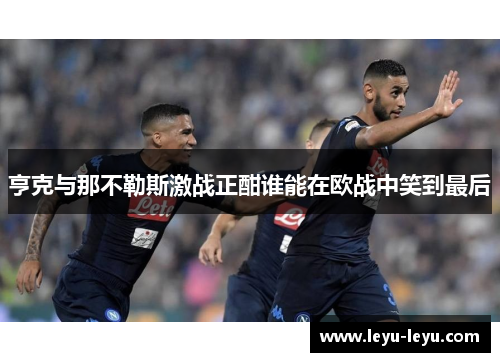 亨克与那不勒斯激战正酣谁能在欧战中笑到最后
