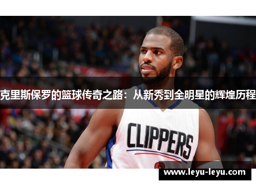 克里斯保罗的篮球传奇之路：从新秀到全明星的辉煌历程