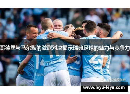 哥德堡与马尔默的激烈对决揭示瑞典足球的魅力与竞争力