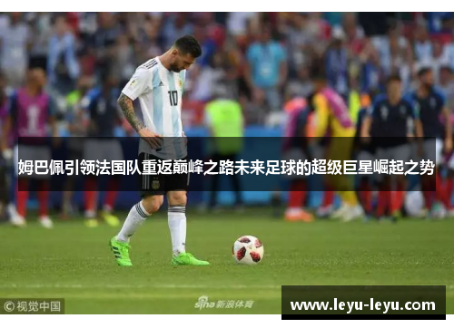 姆巴佩引领法国队重返巅峰之路未来足球的超级巨星崛起之势