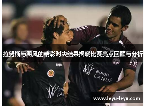 拉努斯与飓风的精彩对决结果揭晓比赛亮点回顾与分析
